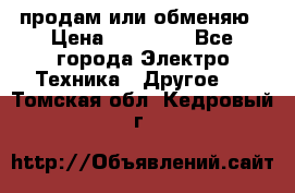 продам или обменяю › Цена ­ 23 000 - Все города Электро-Техника » Другое   . Томская обл.,Кедровый г.